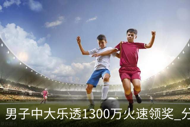 男子中大乐透1300万火速领奖 分享独特投注方式